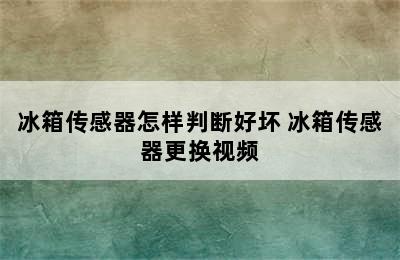 冰箱传感器怎样判断好坏 冰箱传感器更换视频